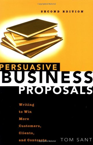 Persuasive Business Proposals Writing To Win More Customers Clients And Contracts Second Edition Tom Sant