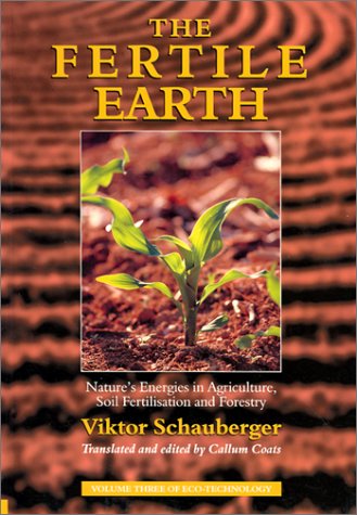 The Fertile Earth Natures Energies In Agriculture Soil Fertilisation And Forestry Viktor Schauberger