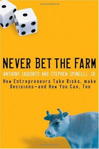 Never Bet The Farm How Entrepreneurs Take Risks Make Decisionsand How You Can Too Anthony Iaquinto