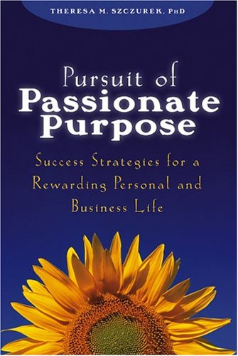 Pursuit Of Passionate Purpose Success Strategies For A Rewarding Personal And Business Life 1st Edition Theresa M Szczurek