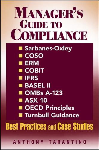Managers Guide To Compliance Sarbanesoxley Coso Erm Cobit Ifrs Basel Ii Ombs A123 Asx 10 Oecd Principles Turnbull Guidance Best Practices And Case Studies 1st Edition Anthony Tarantino