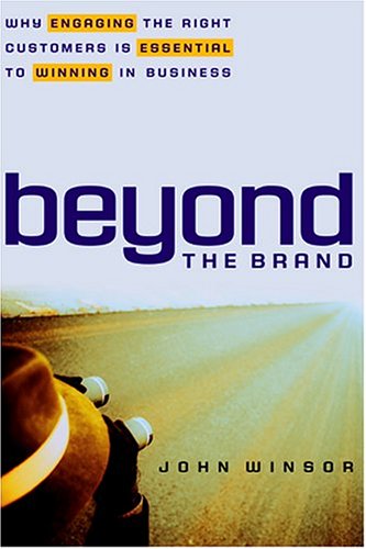 Beyond The Brand Why Engaging The Right Customers Is Essential To Winning In Business Illustrated Edition John Winsor