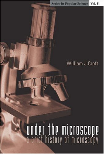 Under The Microscope A Brief History Of Microscopy Illustrated Edition William J Croft