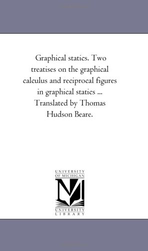 Graphical Statics Two Treatises On The Graphical Calculus And Reciprocal Figures In Graphical Statics Michigan Historical Reprint Series