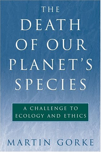 The Death Of Our Planets Species A Challenge To Ecology And Ethics 1st Edition Martin Gorke
