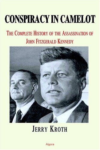 Conspiracy In Camelot The Complete History Of The Assassination Of John Fitzgerald Kennedy Jerome A Kroth