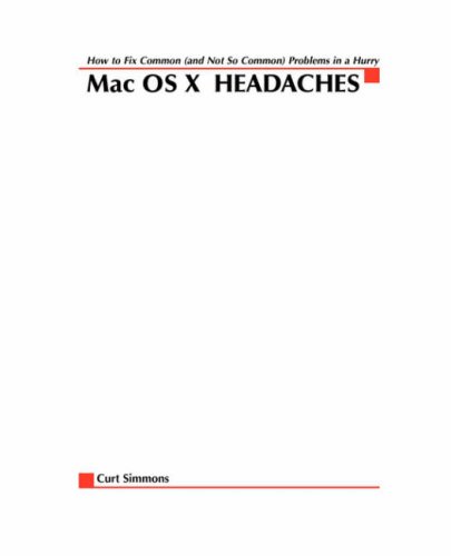 Mac Os X Headaches How To Fix Common And Not So Common Problems In A Hurry 1st Edition Curt Simmons