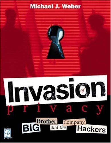 Invasion Of Privacy Big Brother And The Company Hackers 1st Edition Michael Weber