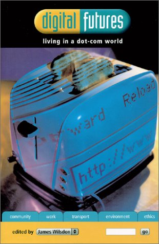Digital Futures Living In A Dotcom World Illustrated Edition James Wilsdon
