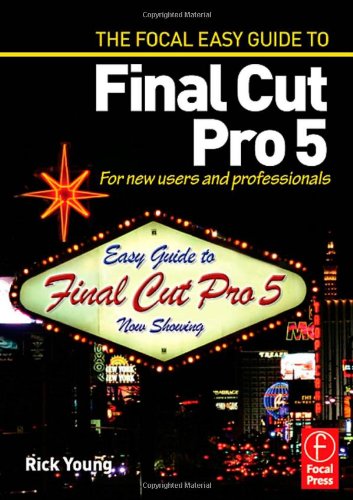 Focal Easy Guide To Final Cut Pro 5 For New Users And Professionals Illustrated Edition Rick Young