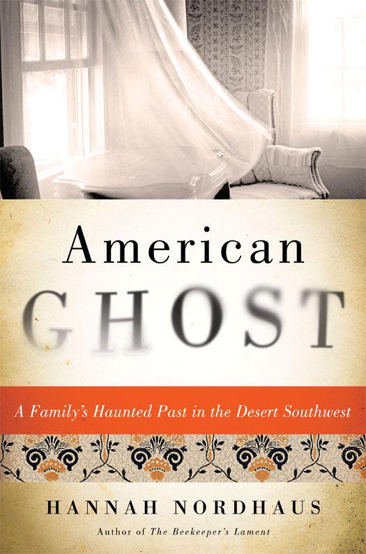 American Ghost A Familys Haunted Past In The Desert Southwest Nordhaus Hannah