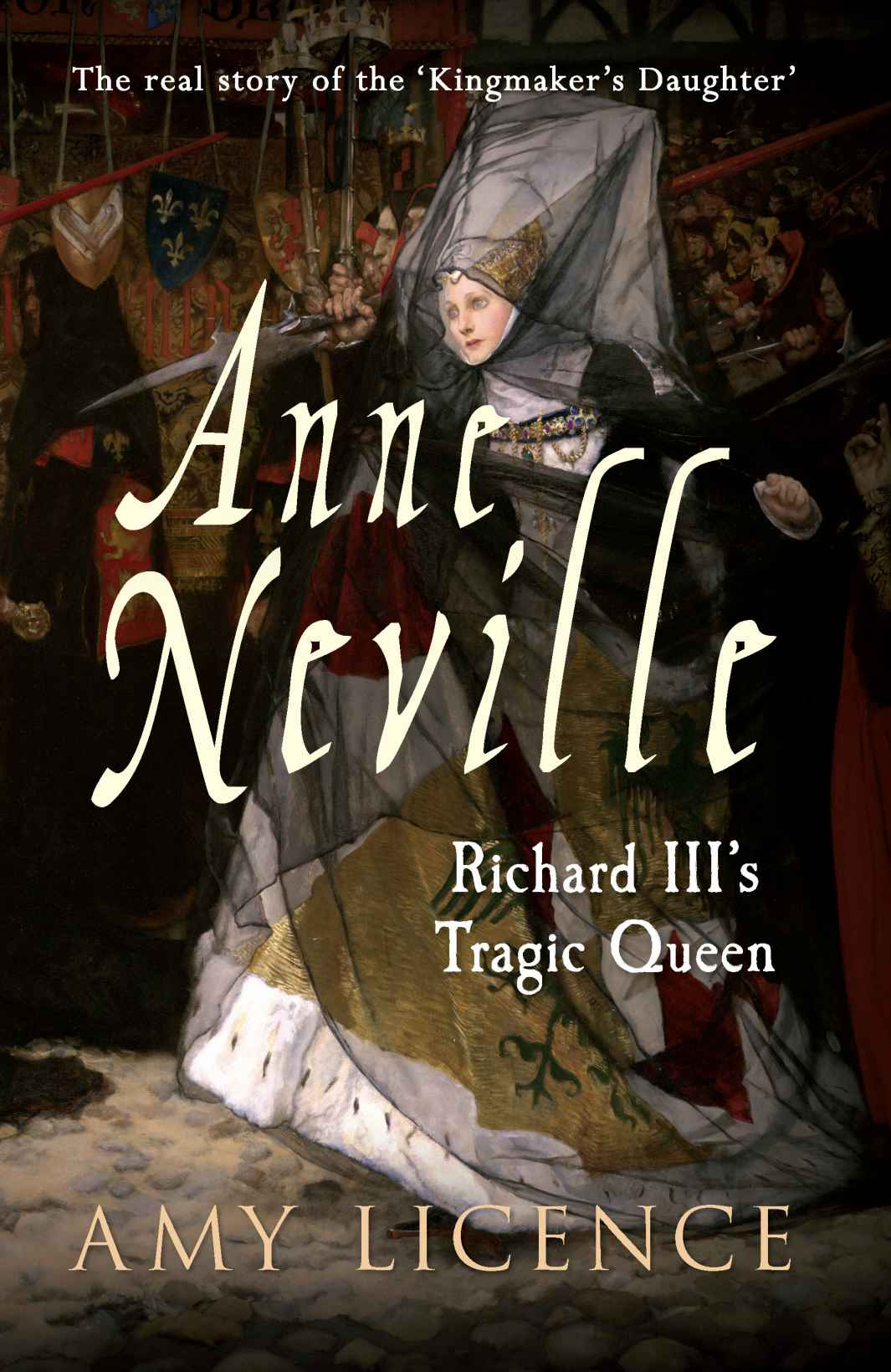 Anne Neville Richard Iiis Tragic Queen Amy Licence