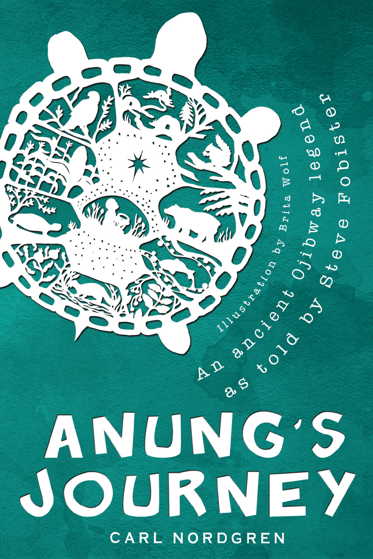 Anungs Journey An Ancient Ojibway Legend As Told By Steve Fobister Nordgren Carl