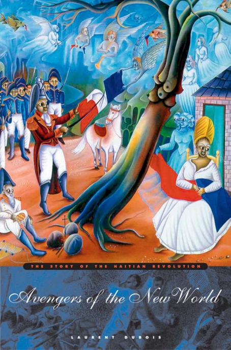 Avengers Of The New World The Story Of The Haitian Revolution 1st Edition Laurent Dubois