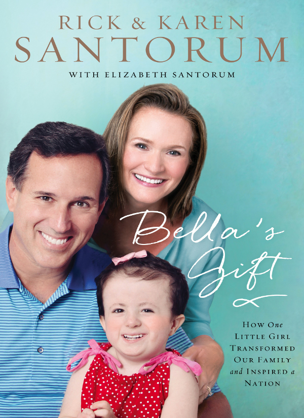Bellas Gift How One Little Girl Transformed Our Family And Inspired A Nation Rick Santorum Karen