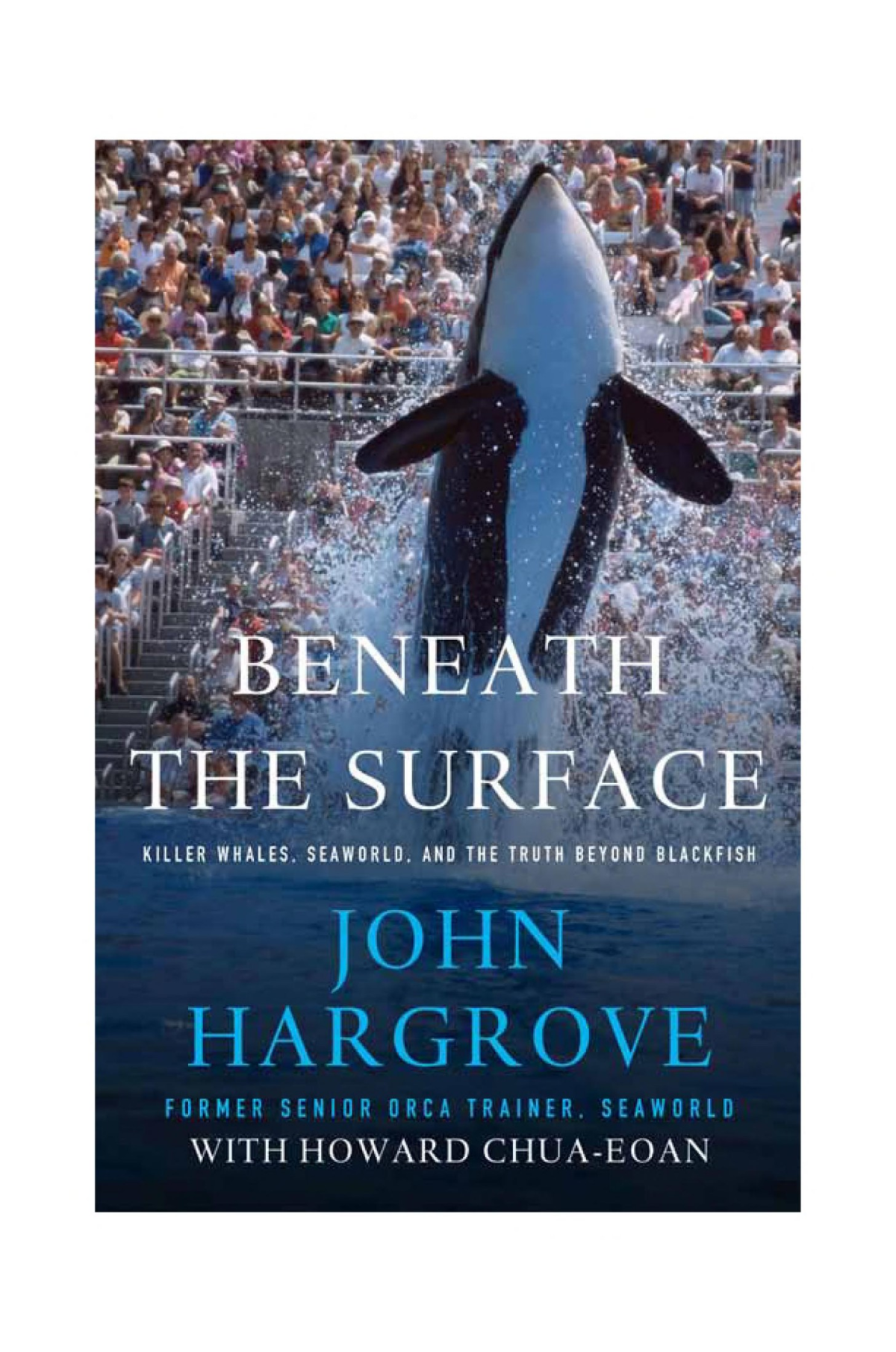 Beneath The Surface Killer Whales Seaworld And The Truth Beyond Blackfish John Hargrove