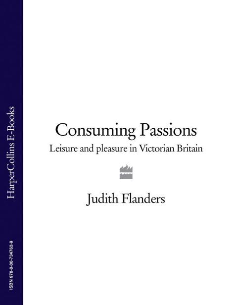 Consuming Passions Leisure And Pleasure In Victorian Britain Flanders Judith