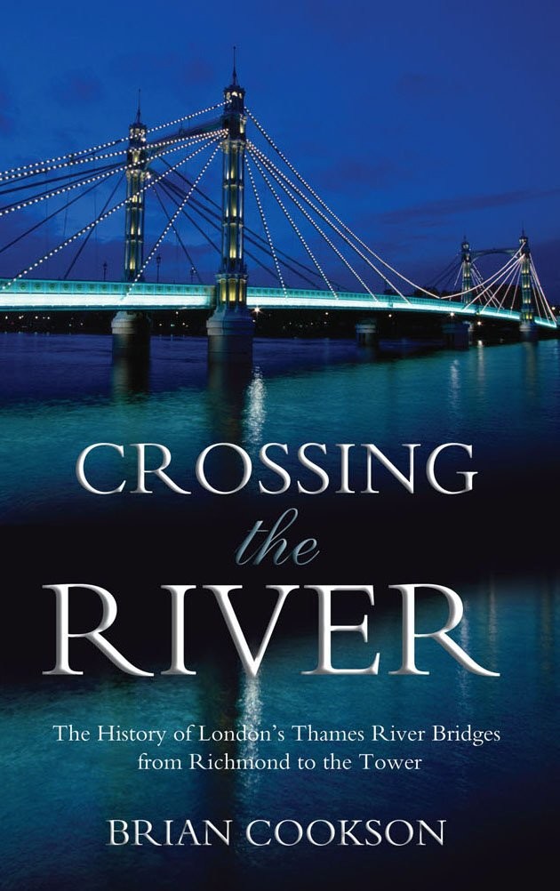 Crossing The River The History Of Londons Thames River Bridges From Richmond To The Tower Cookson Brian