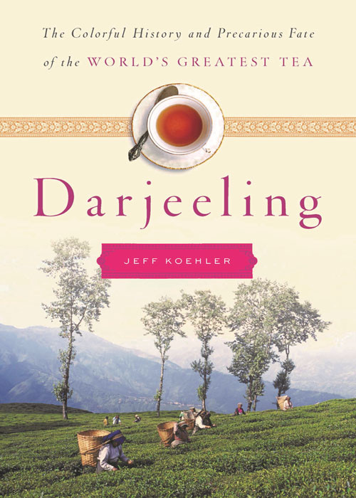 Darjeeling The Colorful History And Precarious Fate Of The Worlds Greatest Tea Jeff Koehler
