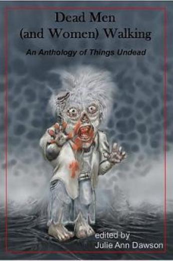 Dead Men And Women Walking An Anthology Of Things Undead Julie Ann Dawson