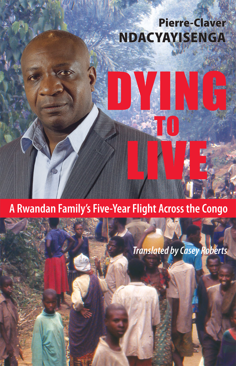 Dying To Live A Rwandan Familys Fiveyear Flight Across The Congo Ndacyayisenga