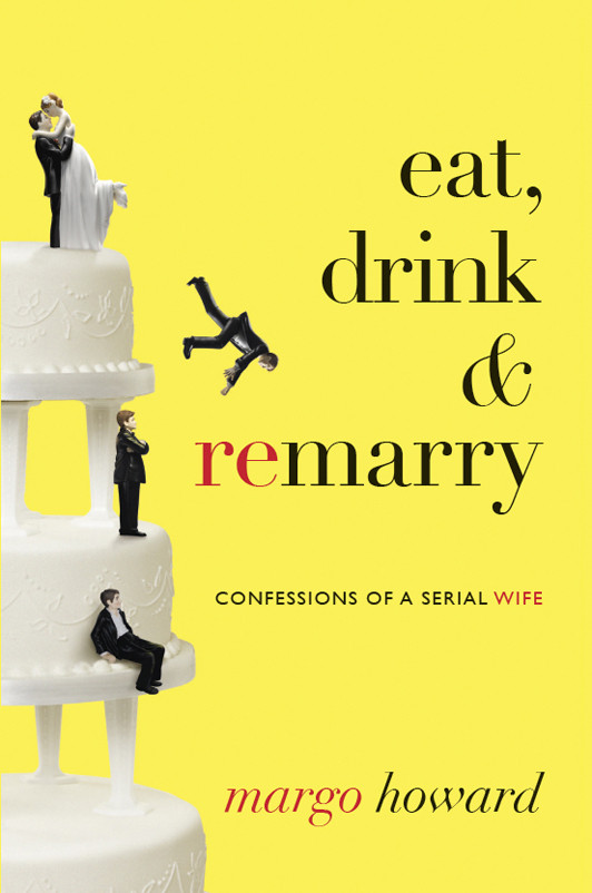 Eat Drink And Remarry Confessions Of A Serial Wife Howard Margo