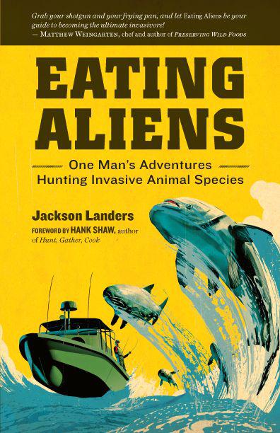Eating Aliens One Mans Adventures Hunting Invasive Animal Species Landers Jackson