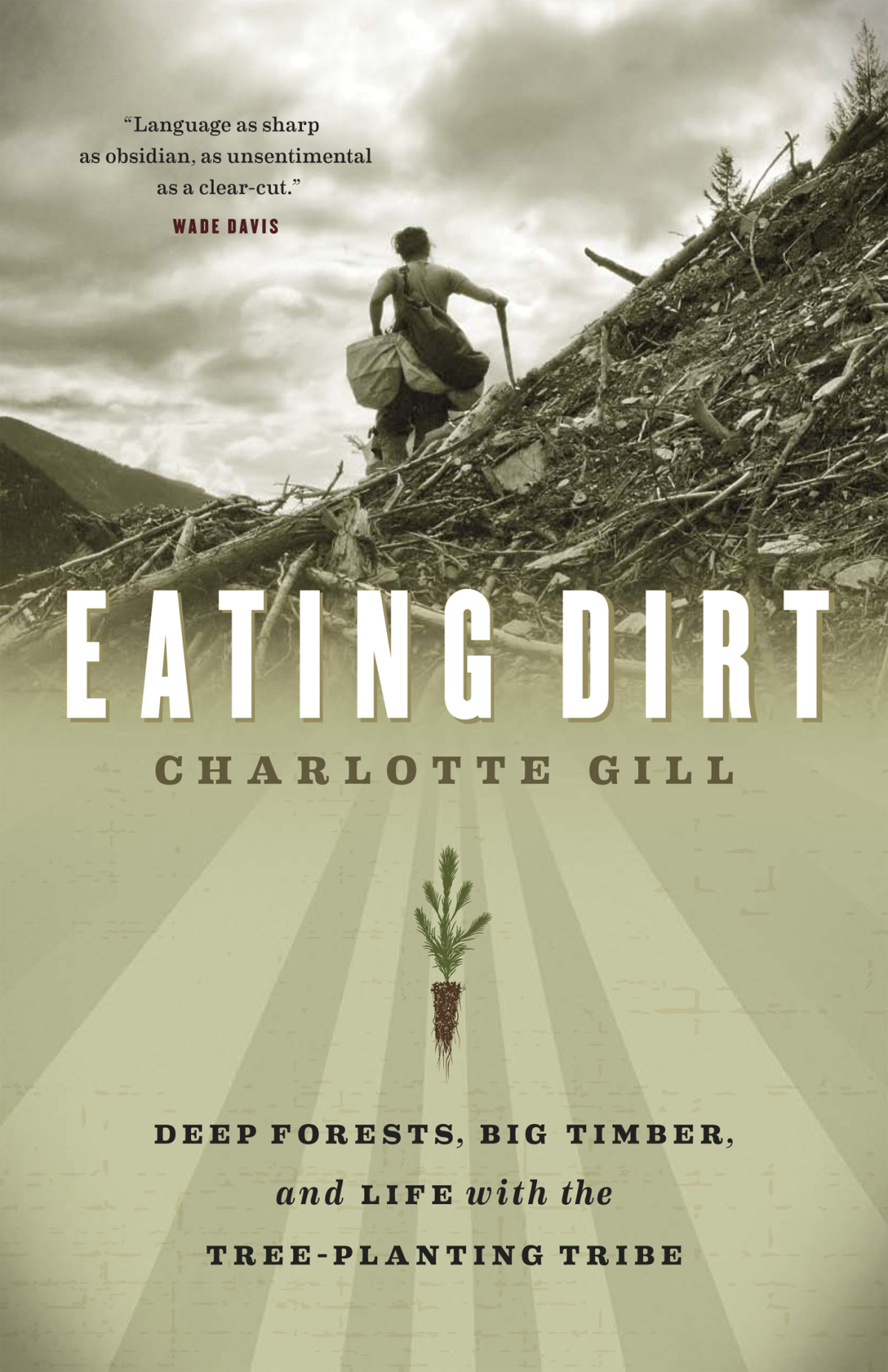 Eating Dirt Deep Forests Big Timber And Life With The Treeplanting Tribe Gill Charlotte