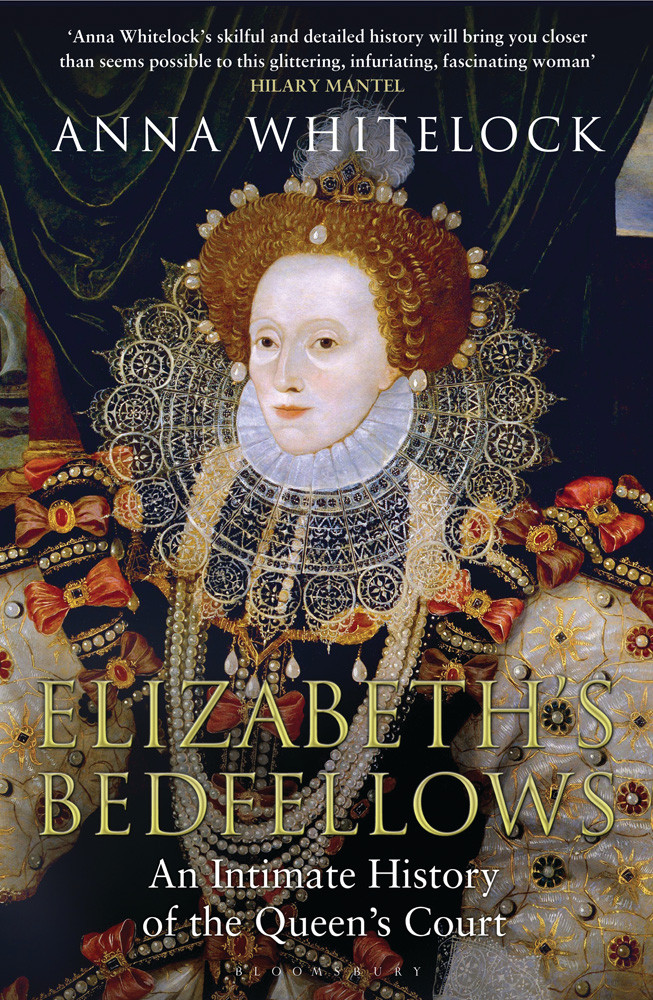 Elizabeths Bedfellows An Intimate History Of The Queens Court 2013 Anna Whitelock