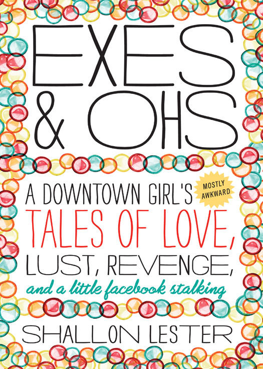 Exes And Ohs A Downtown Girls Mostly Awkward Tales Of Love Lust Revenge And A Little Facebook Stalking Lester Shallon