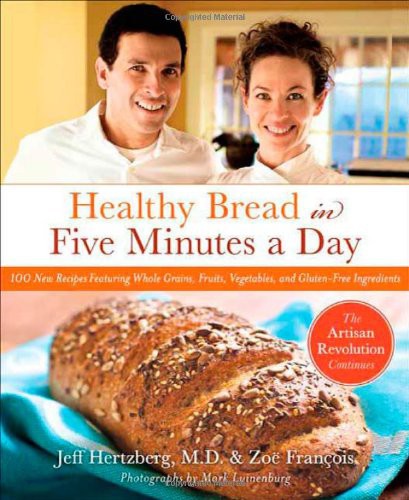 Healthy Bread In Five Minutes A Day 100 New Recipes Featuring Whole Grains Fruits Vegetables And Glutenfree Ingredients Hertzberg Jeff Franois Zo Luinenburg Mark