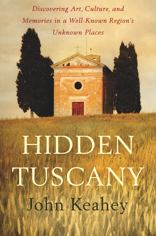 Hidden Tuscany Discovering Art Culture And Memories In A Wellknown Regions Unknown Places Keahey John