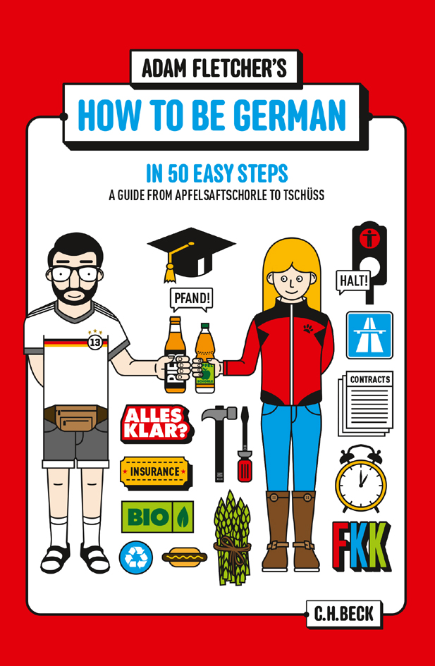 How To Be German In 50 Easy Steps A Guide From Apfelsaftschorle To Tschss Fletcher Adam