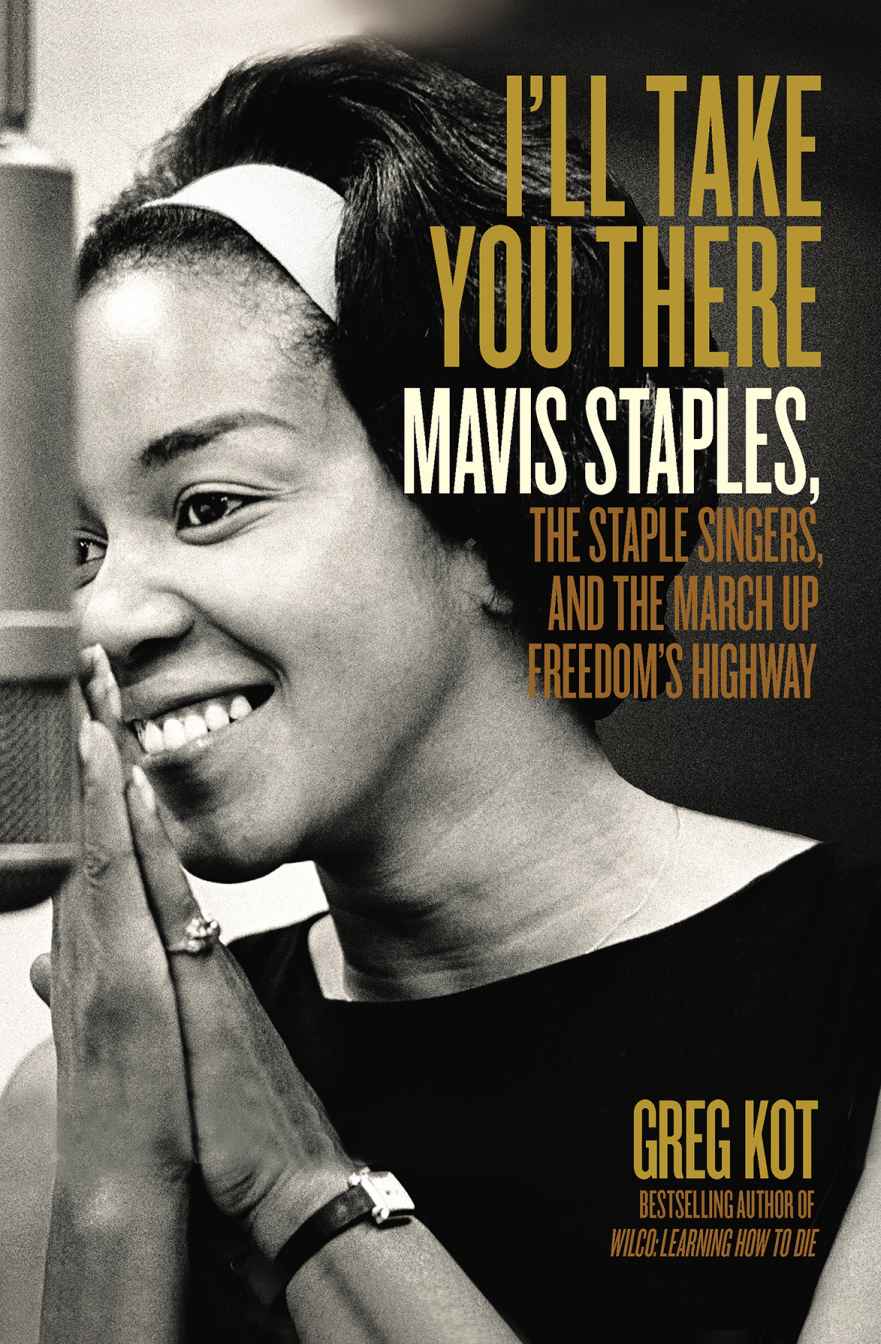 Ill Take You There Mavis Staples The Staple Singers And The March Up Freedoms Highway Kot Greg