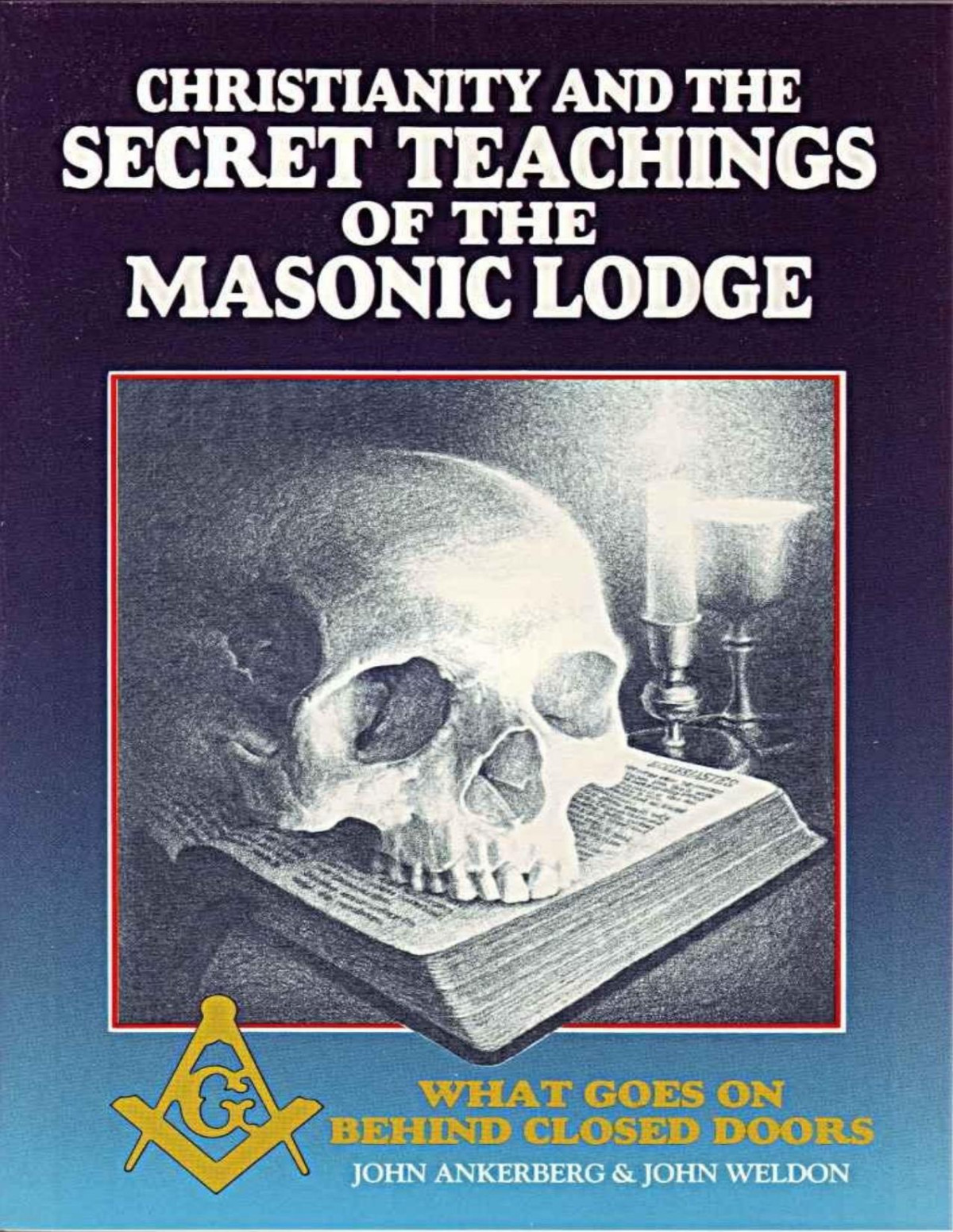 Christianity And The Secret Teachings Of The Masonic Lodge What Goes On Behind Closed Doors John Ankerberg John Weldon