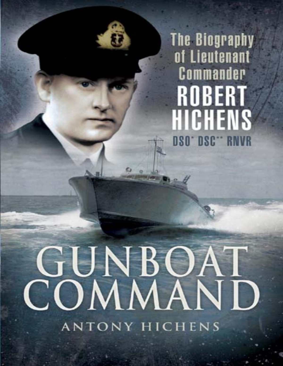 Gunboat Command The Biography Of Lieutenant Commander Robert Hichens Dso Dsc Rnvr Anthony Hichens