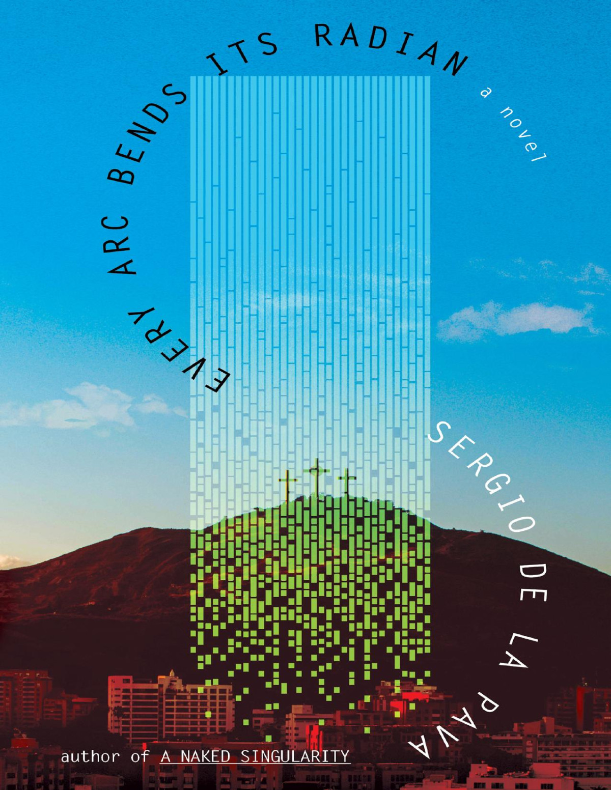 Every Arc Bends Its Radian A Novel Sergio De La Pava