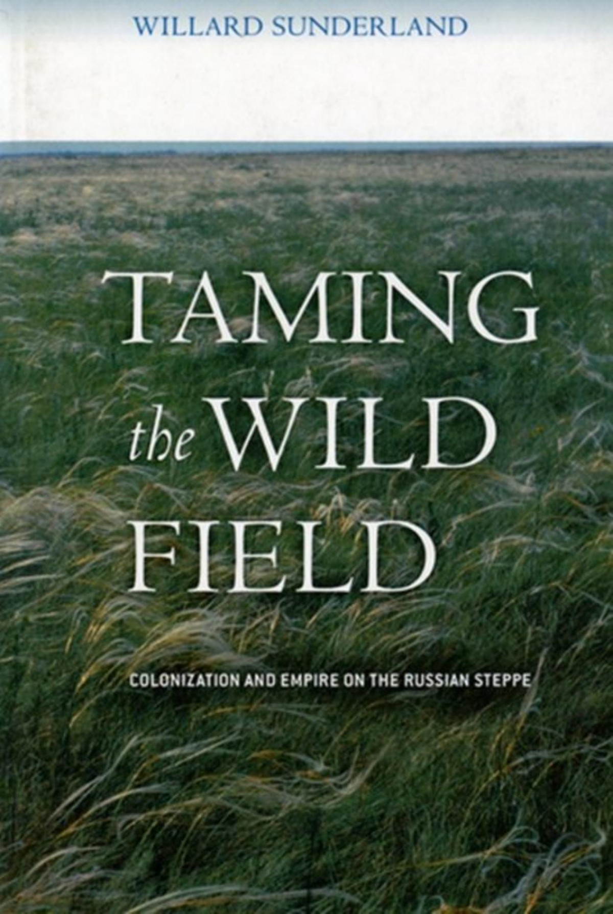 Taming The Wild Field Colonization And Empire On The Russian Steppe Willard Sunderland