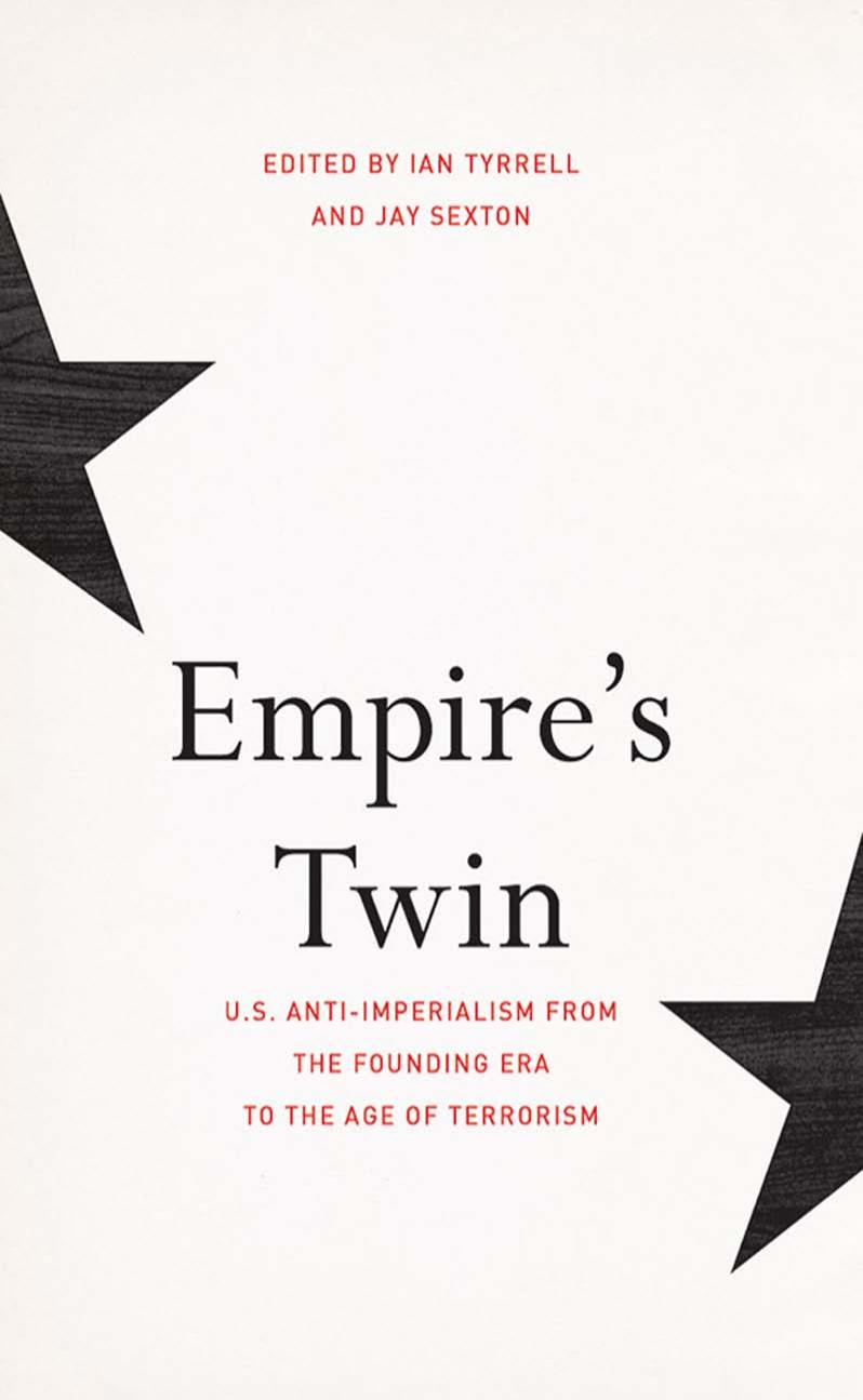 Empires Twin Us Antiimperialism From The Founding Era To The Age Of Terrorism Ian Tyrrell Jay Sexton