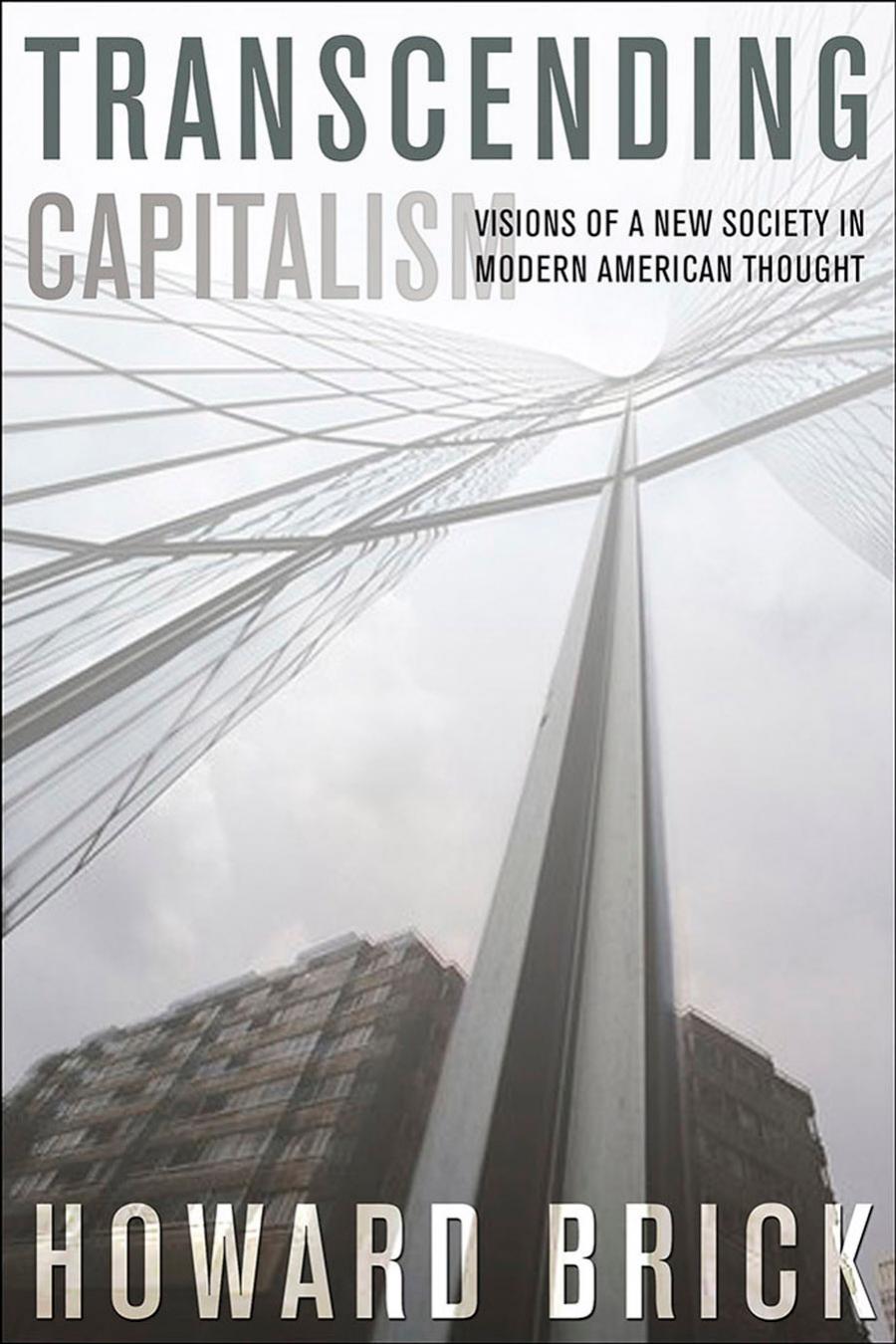 Transcending Capitalism Visions Of A New Society In Modern American Thought Howard Brick
