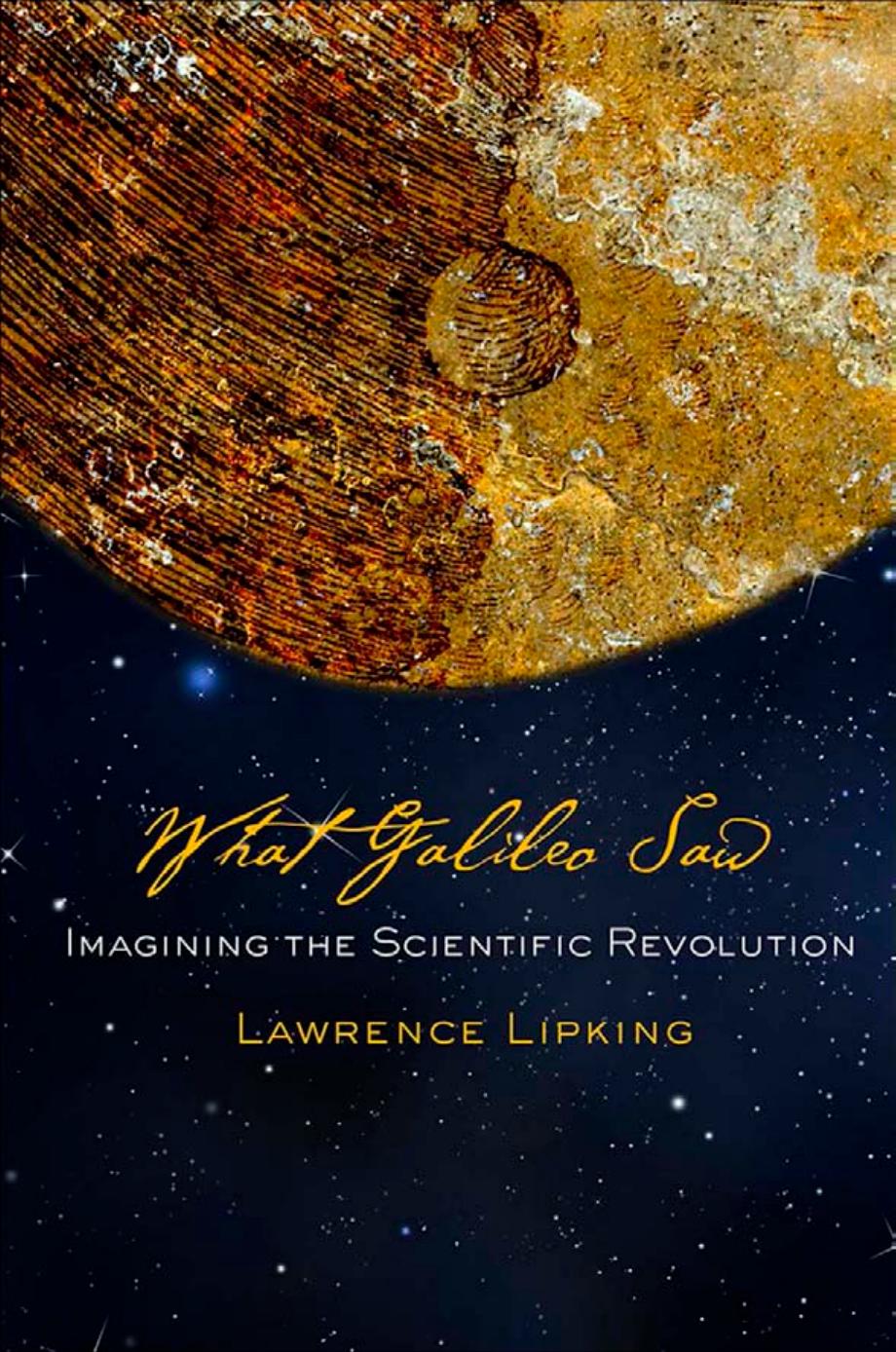 What Galileo Saw Imagining The Scientific Revolution Lawrence Lipking