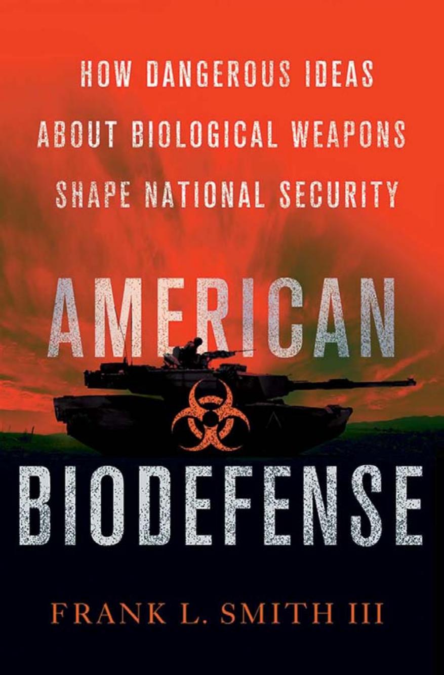 American Biodefense How Dangerous Ideas About Biological Weapons Shape National Security Frank L Smith Iii