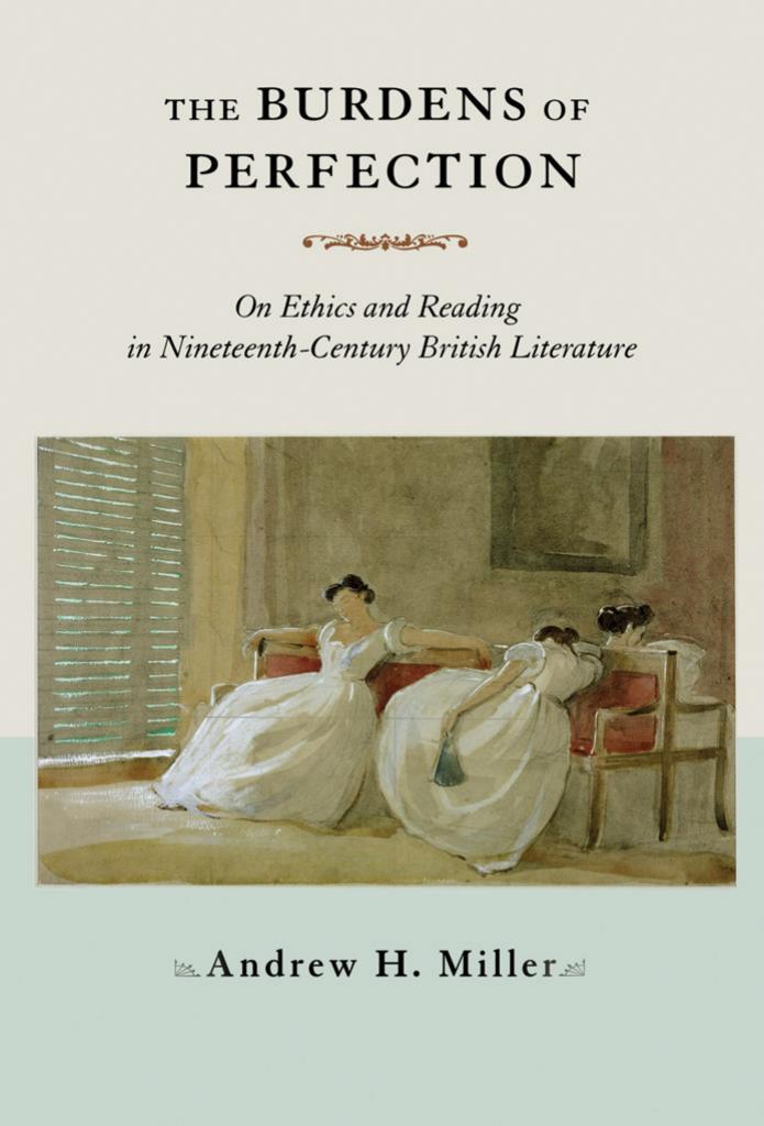 The Burdens Of Perfection On Ethics And Reading In Nineteenthcentury British Literature Andrew H Miller