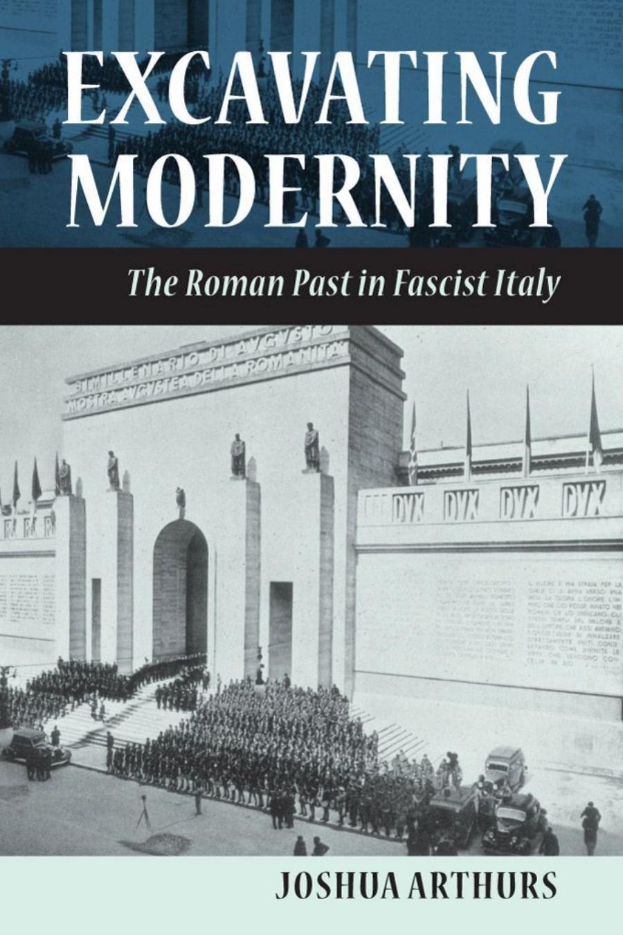 Excavating Modernity The Roman Past In Fascist Italy Joshua Arthurs