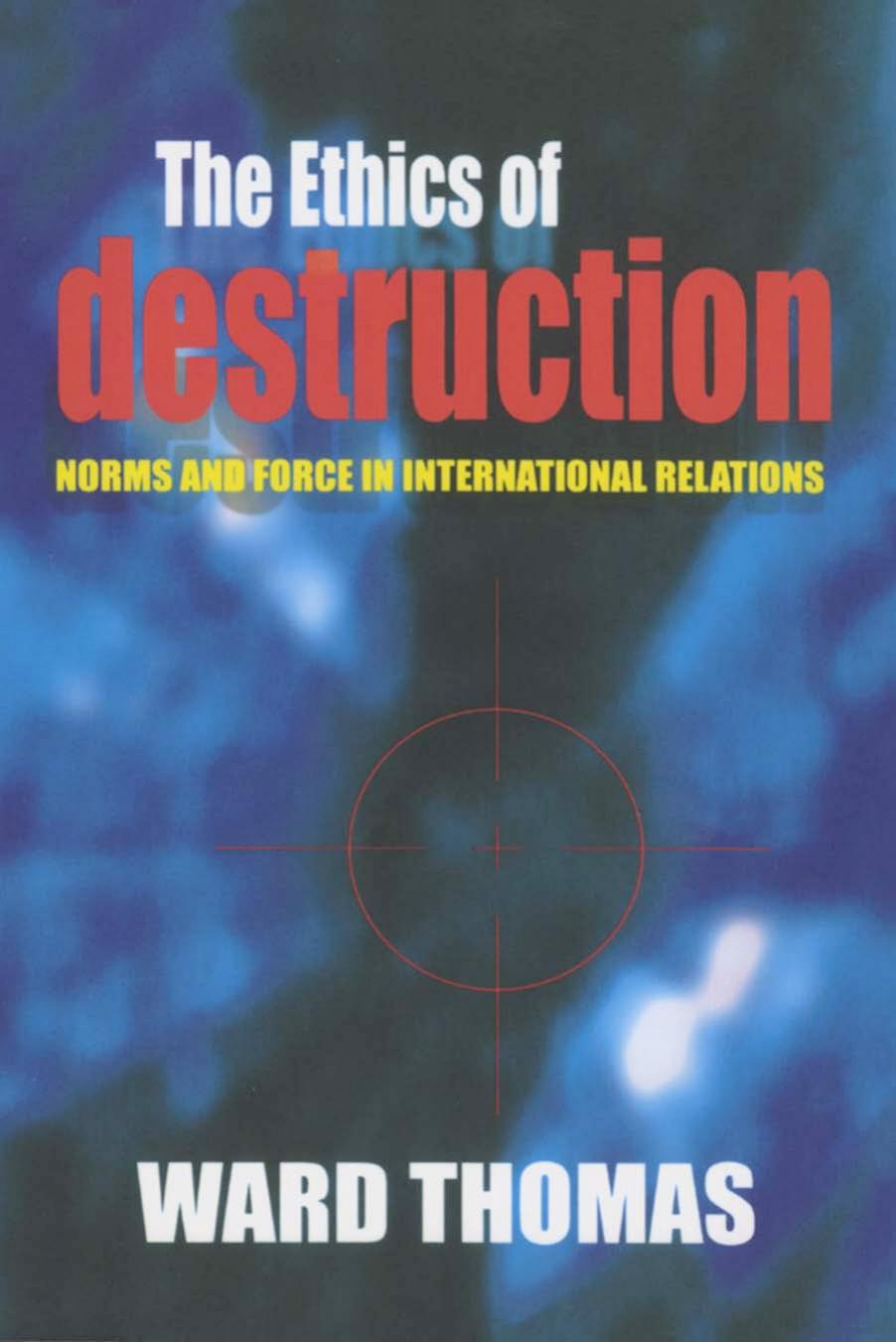 The Ethics Of Destruction Norms And Force In International Relations Ward J Thomas