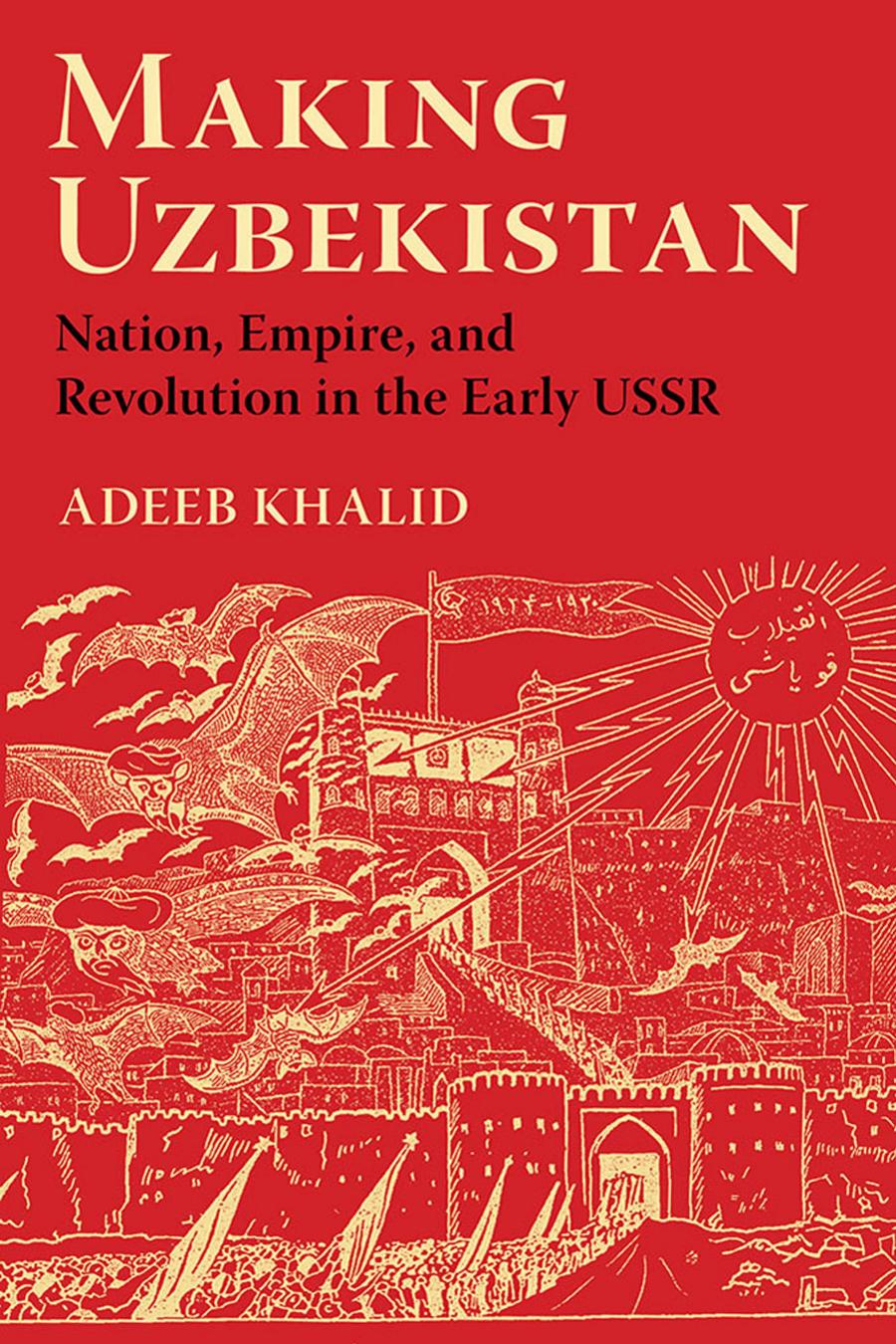 Making Uzbekistan Nation Empire And Revolution In The Early Ussr Adeeb Khalid