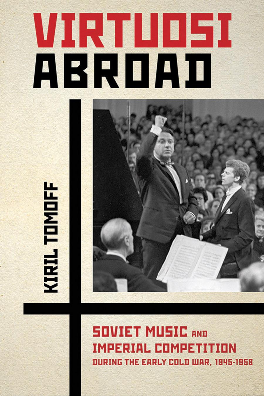 Virtuosi Abroad Soviet Music And Imperial Competition During The Early Cold War 19451958 Kiril Tomoff