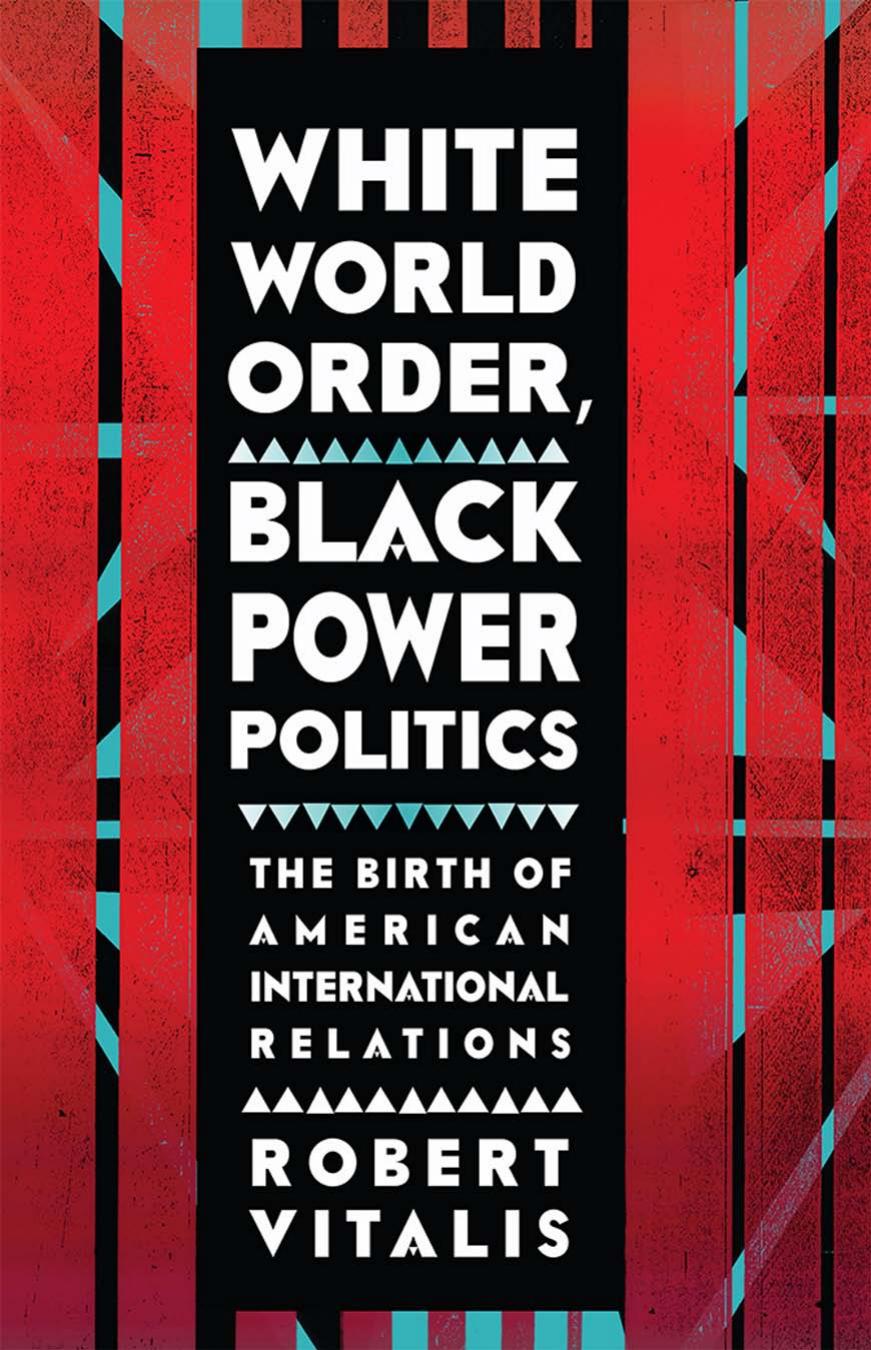 White World Order Black Power Politics The Birth Of American International Relations Robert Vitalis