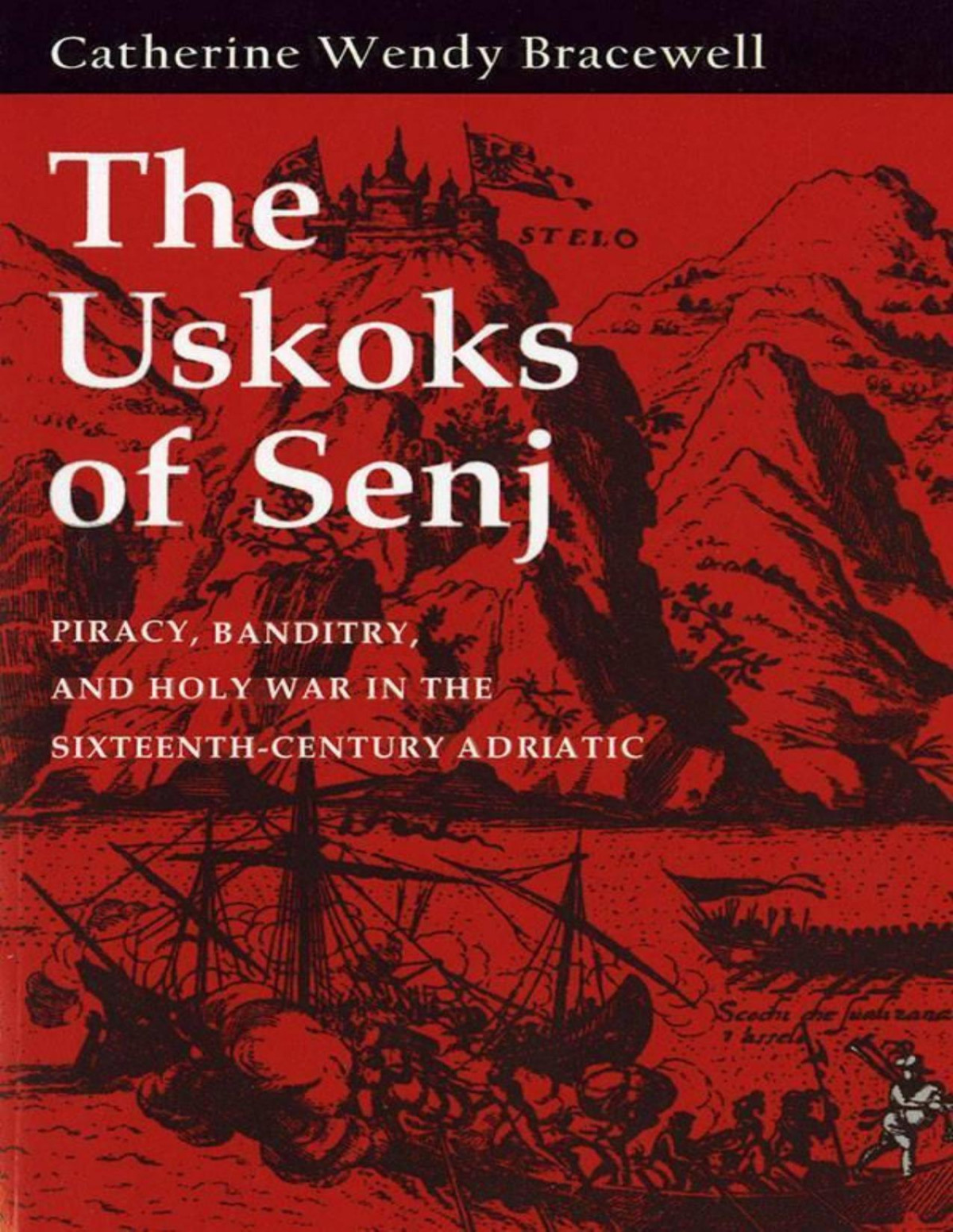 The Uskoks Of Senj Piracy Banditry And Holy War In The Sixteenthcentury Adriatic Catherine Wendy Bracewell