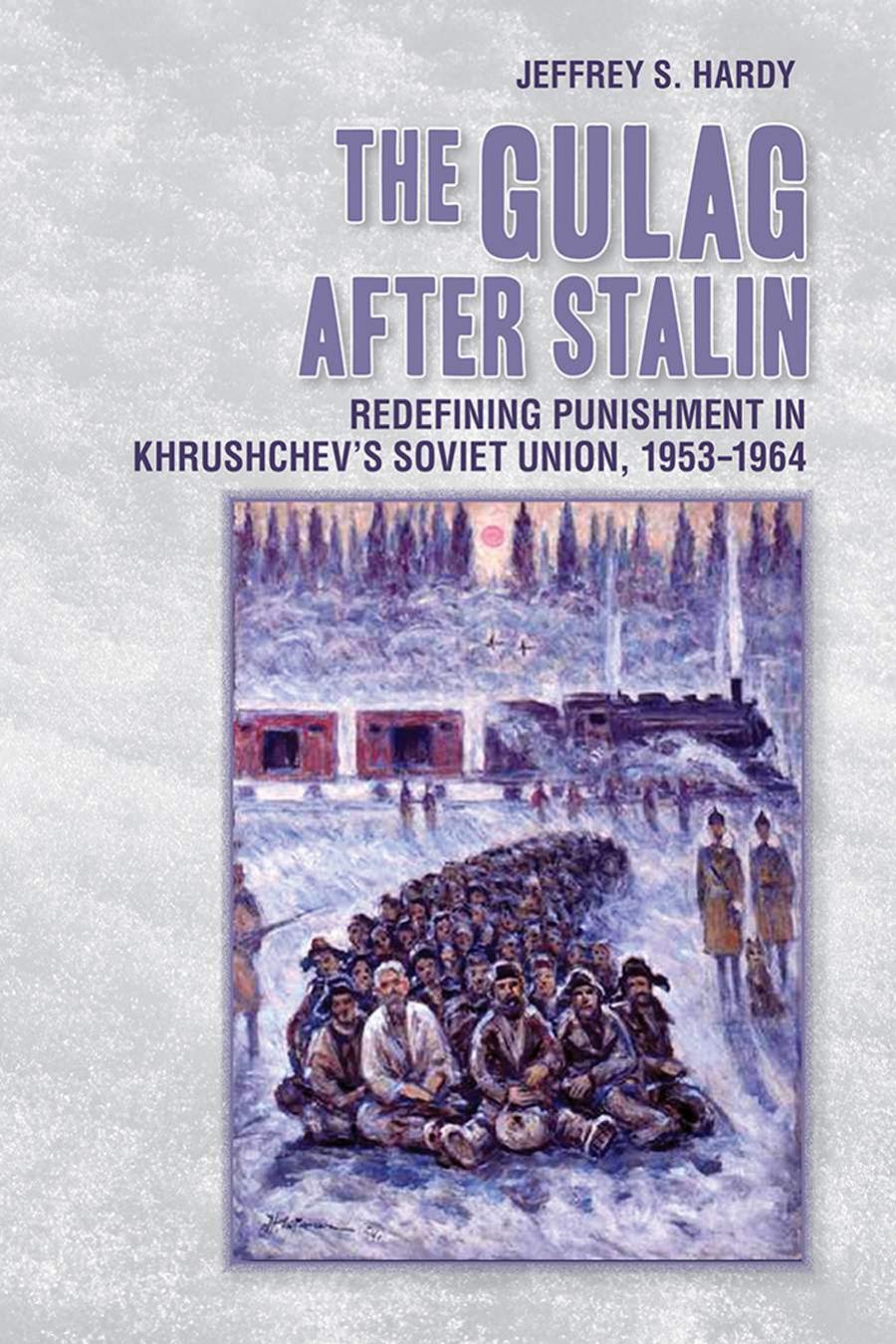 The Gulag After Stalin Redefining Punishment In Khrushchevs Soviet Union 19531964 Jeffrey S Hardy